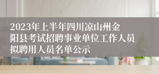 2023年上半年四川凉山州金阳县考试招聘事业单位工作人员拟聘用人员名单公示