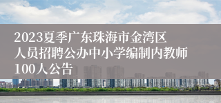 2023夏季广东珠海市金湾区人员招聘公办中小学编制内教师100人公告