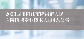 2023四川内江市隆昌市人民医院招聘专业技术人员4人公告