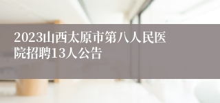 2023山西太原市第八人民医院招聘13人公告