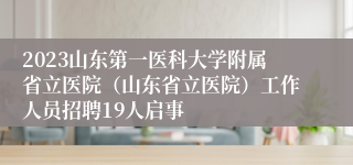 2023山东第一医科大学附属省立医院（山东省立医院）工作人员招聘19人启事