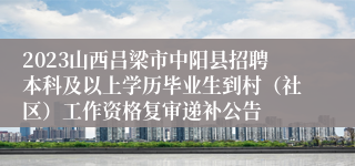 2023山西吕梁市中阳县招聘本科及以上学历毕业生到村（社区）工作资格复审递补公告