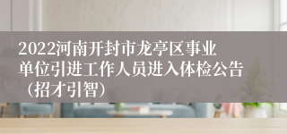 2022河南开封市龙亭区事业单位引进工作人员进入体检公告（招才引智）