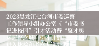 2023黑龙江七台河市委巡察工作领导小组办公室《“市委书记进校园”引才活动暨“聚才奥运冠军之城”引才计划》引才拟进入体检和考察人选公示