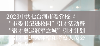 2023中共七台河市委党校《“市委书记进校园”引才活动暨“聚才奥运冠军之城”引才计划》引才拟进入体检和考察人员公示（黑龙江）