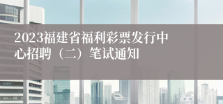 2023福建省福利彩票发行中心招聘（二）笔试通知