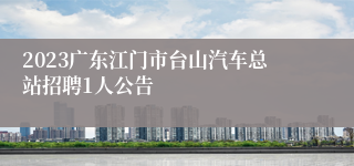 2023广东江门市台山汽车总站招聘1人公告