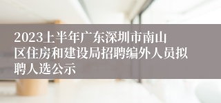 2023上半年广东深圳市南山区住房和建设局招聘编外人员拟聘人选公示