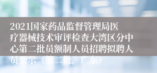 2021国家药品监督管理局医疗器械技术审评检查大湾区分中心第二批员额制人员招聘拟聘人员公示（第二批，广东）