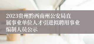 2023贵州黔西南州公安局直属事业单位人才引进拟聘用事业编制人员公示