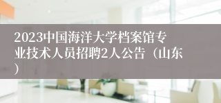 2023中国海洋大学档案馆专业技术人员招聘2人公告（山东）