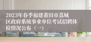 2023年春季福建莆田市荔城区政府系统事业单位考试招聘体检情况公布（一）