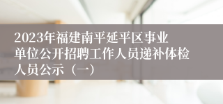 2023年福建南平延平区事业单位公开招聘工作人员递补体检人员公示（一）