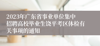 2023年广东省事业单位集中招聘高校毕业生饶平考区体检有关事项的通知