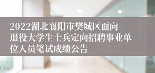 2022湖北襄阳市樊城区面向退役大学生士兵定向招聘事业单位人员笔试成绩公告