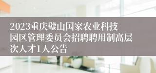 2023重庆璧山国家农业科技园区管理委员会招聘聘用制高层次人才1人公告