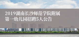 2019湖南长沙师范学院附属第一幼儿园招聘5人公告