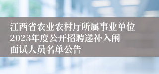 江西省农业农村厅所属事业单位2023年度公开招聘递补入闱面试人员名单公告