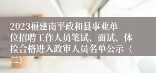 2023福建南平政和县事业单位招聘工作人员笔试、面试、体检合格进入政审人员名单公示（二）