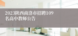 2023陕西商洛市招聘109名高中教师公告