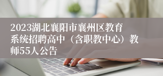 2023湖北襄阳市襄州区教育系统招聘高中（含职教中心）教师55人公告