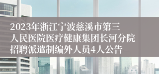 2023年浙江宁波慈溪市第三人民医院医疗健康集团长河分院招聘派遣制编外人员4人公告