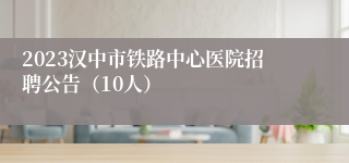 2023汉中市铁路中心医院招聘公告（10人）