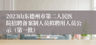 2023山东德州市第二人民医院招聘备案制人员拟聘用人员公示（第一批）