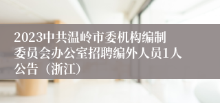 2023中共温岭市委机构编制委员会办公室招聘编外人员1人公告（浙江）