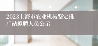 2023上海市农业机械鉴定推广站拟聘人员公示