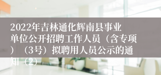 2022年吉林通化辉南县事业单位公开招聘工作人员（含专项）（3号）拟聘用人员公示的通知（2）