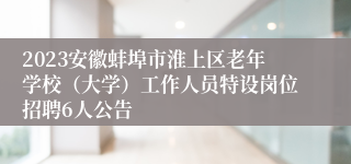 2023安徽蚌埠市淮上区老年学校（大学）工作人员特设岗位招聘6人公告