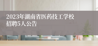 2023年湖南省医药技工学校招聘5人公告