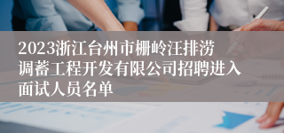 2023浙江台州市栅岭汪排涝调蓄工程开发有限公司招聘进入面试人员名单