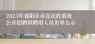 2023年襄阳市市直民政系统公开招聘拟聘用人员名单公示