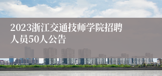 2023浙江交通技师学院招聘人员50人公告