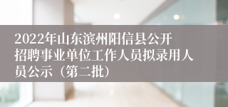 2022年山东滨州阳信县公开招聘事业单位工作人员拟录用人员公示（第二批）