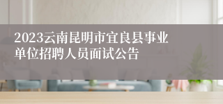 2023云南昆明市宜良县事业单位招聘人员面试公告