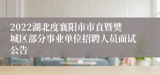 2022湖北度襄阳市市直暨樊城区部分事业单位招聘人员面试公告