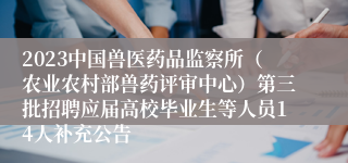 2023中国兽医药品监察所（农业农村部兽药评审中心）第三批招聘应届高校毕业生等人员14人补充公告