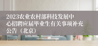 2023农业农村部科技发展中心招聘应届毕业生有关事项补充公告（北京）