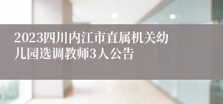 2023四川内江市直属机关幼儿园选调教师3人公告