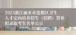 2023浙江丽水市莲都区卫生人才定向培养招生（招聘）替补拟录取考生名单公示