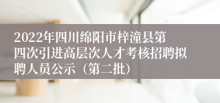 2022年四川绵阳市梓潼县第四次引进高层次人才考核招聘拟聘人员公示（第二批）