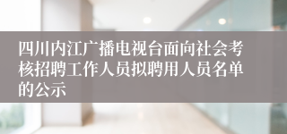 四川内江广播电视台面向社会考核招聘工作人员拟聘用人员名单的公示