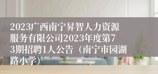 2023广西南宁昇智人力资源服务有限公司2023年度第73期招聘1人公告（南宁市园湖路小学）