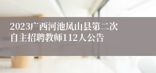 2023广西河池凤山县第二次自主招聘教师112人公告