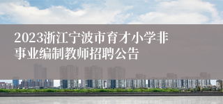 2023浙江宁波市育才小学非事业编制教师招聘公告