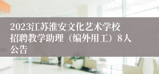 2023江苏淮安文化艺术学校招聘教学助理（编外用工）8人公告