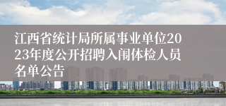 江西省统计局所属事业单位2023年度公开招聘入闱体检人员名单公告